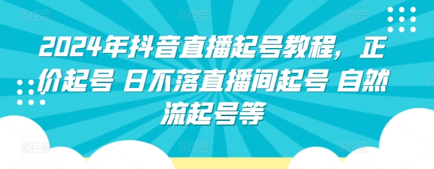 2024年抖音直播起号教程，正价起号 日不落直播间起号 自然流起号等 - 首创网