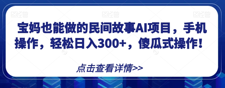 宝妈也能做的民间故事AI项目，手机操作，轻松日入300+，傻瓜式操作！【揭秘】 - 首创网