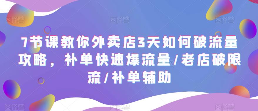 7节课教你外卖店3天如何破流量攻略，补单快速爆流量/老店破限流/补单辅助 - 首创网