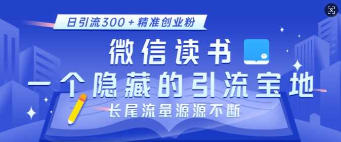 微信读书，一个隐藏的引流宝地，不为人知的小众打法，日引流300+精准创业粉，长尾流量源源不断 - 首创网