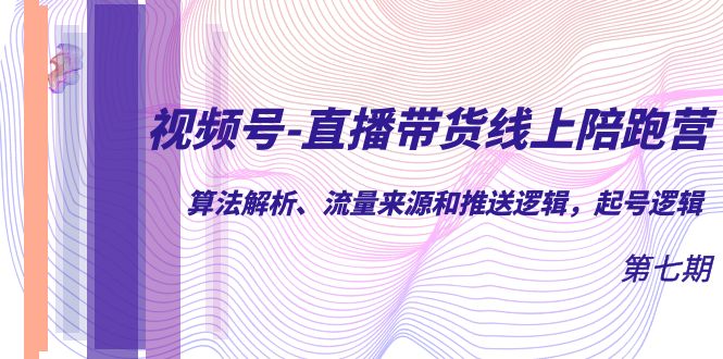 （7220期）视频号-直播带货线上陪跑营第7期：算法解析、流量来源和推送逻辑，起号逻辑 - 首创网