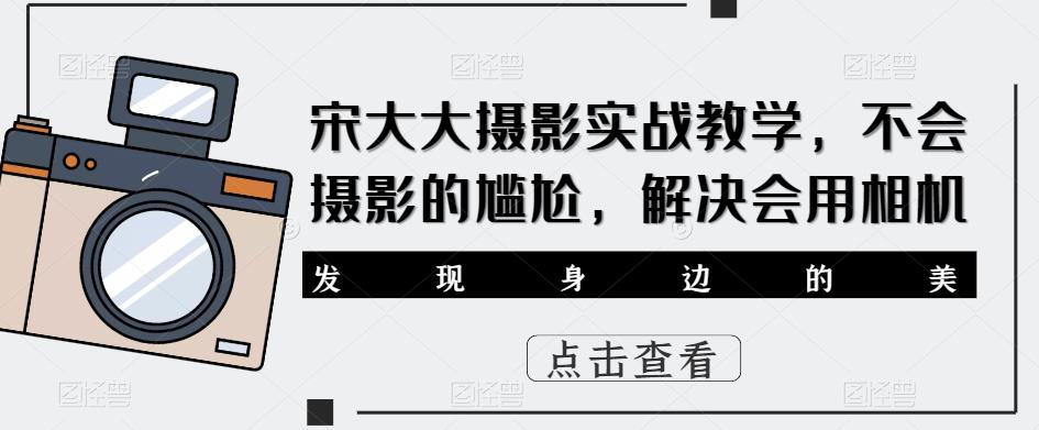 宋大大‮影摄‬实战教学，不会摄影的尴尬，解决会用相机 - 首创网