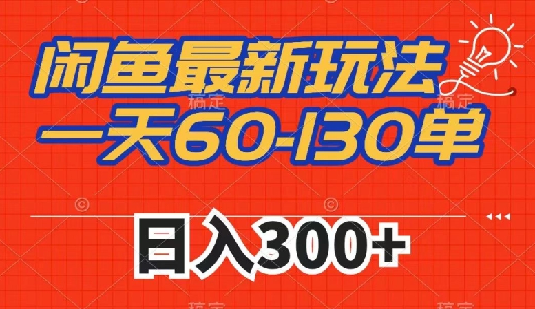 闲鱼最新玩法，一天60-130单，市场需求大，日入300+ - 首创网