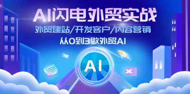 AI闪电外贸实战：外贸建站/开发客户/内容营销/从0到3做外贸AI（更新） - 首创网