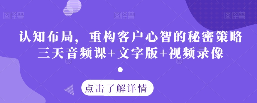 认知布局，重构客户心智的秘密策略三天音频课+文字版+视频录像 - 首创网