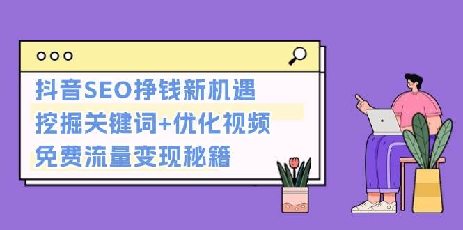 抖音SEO挣钱新机遇：挖掘关键词+优化视频，免费流量变现秘籍 - 首创网