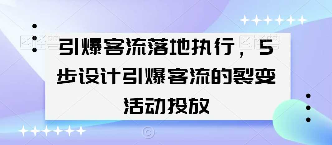 引爆客流落地执行，5步设计引爆客流的裂变活动投放 - 首创网