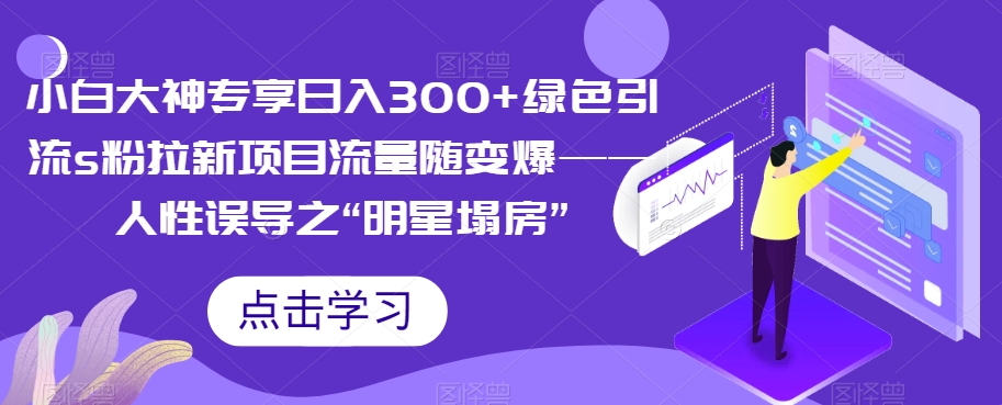 小白大神专享日入300+绿色引流s粉拉新项目流量随变爆——人性误导之“明星塌房” - 首创网