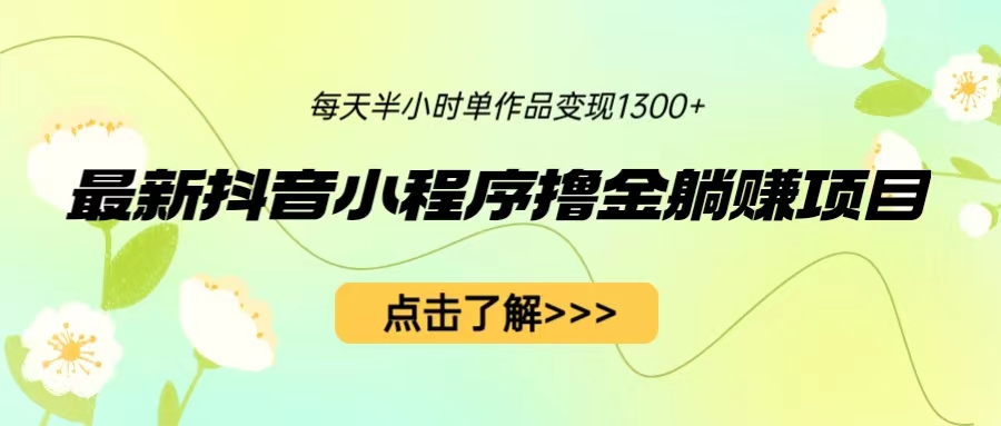 （6613期）最新抖音小程序撸金躺赚项目，一部手机每天半小时，单个作品变现1300+ - 首创网