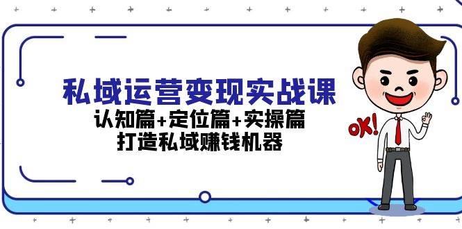 （13387期）私域运营变现实战课：认知篇+定位篇+实操篇，打造私域赚钱机器 - 首创网