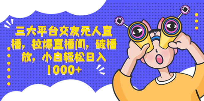 （8490期）三大平台交友无人直播，拉爆直播间，破播放，小白轻松日入1000+ - 首创网