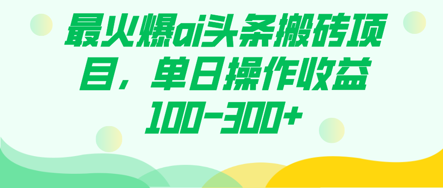 （7560期）最火爆ai头条搬砖项目，单日操作收益100-300+ - 首创网