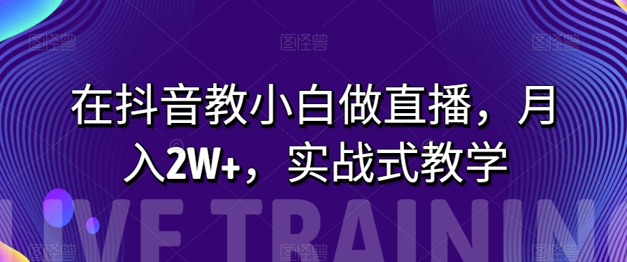 在抖音教小白做直播，月入2W+，实战式教学【揭秘】 - 首创网