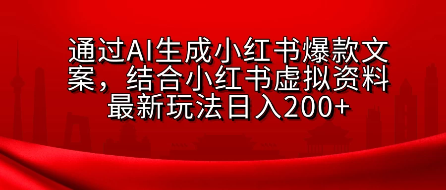 通过AI生成小红书爆款文案，结合小红书虚拟资料最新玩法日入200+ - 首创网