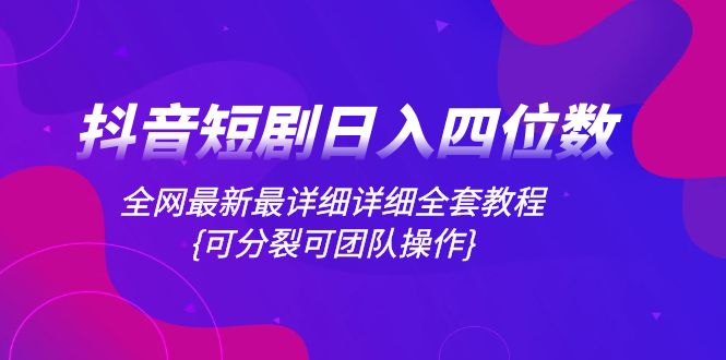 （8027期）抖音短剧日入四位数，全网最新最详细详细全套教程{可分裂可团队操作} - 首创网