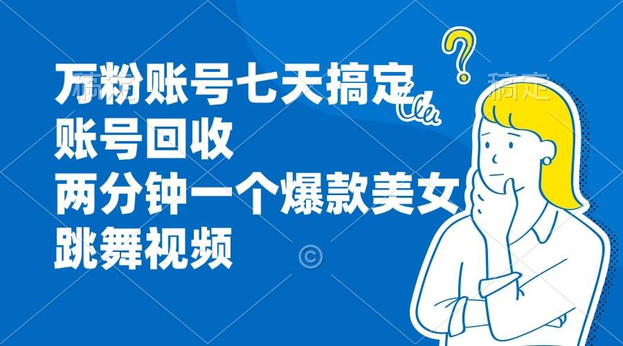 （13136期）万粉账号七天搞定，账号回收，两分钟一个爆款美女跳舞视频 - 首创网