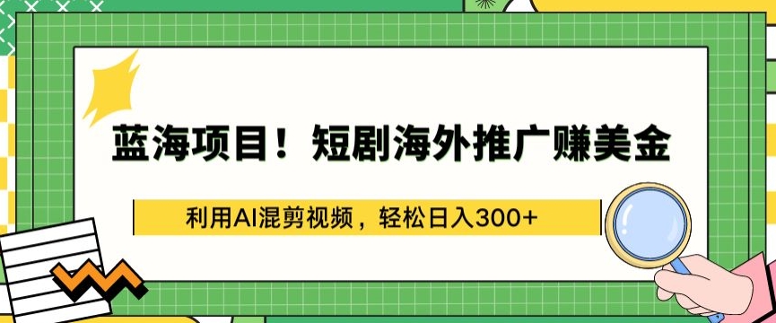 蓝海项目!短剧海外推广赚美金，利用AI混剪视频，轻松日入300+ - 首创网