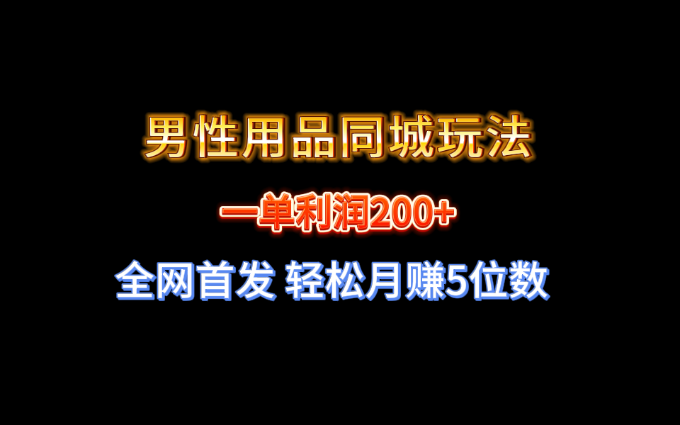 （8607期）全网首发 一单利润200+ 男性用品同城玩法 轻松月赚5位数 - 首创网