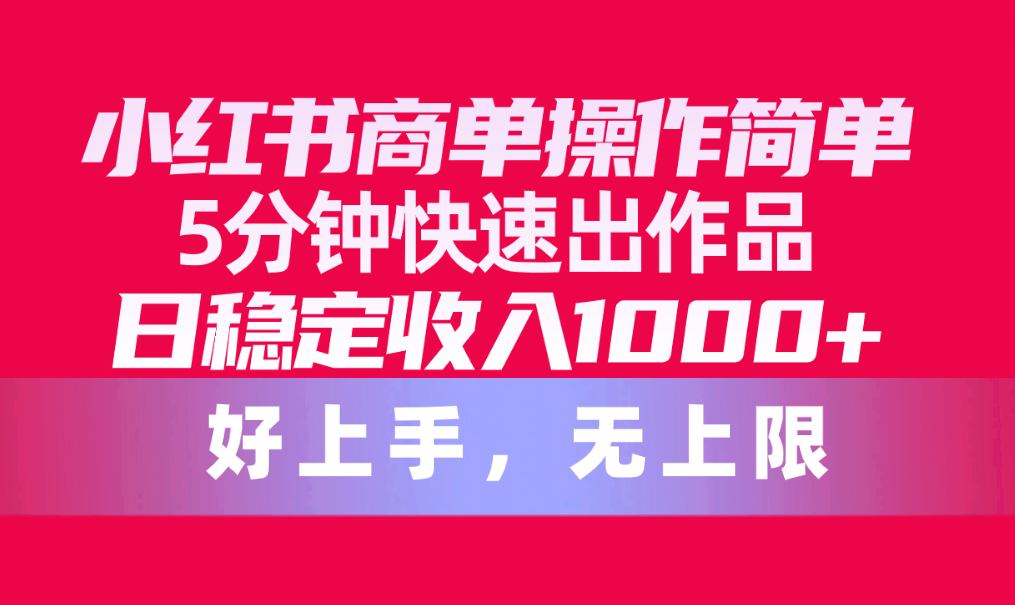 （10323期）小红书商单操作简单，5分钟快速出作品，日稳定收入1000+，无上限 - 首创网