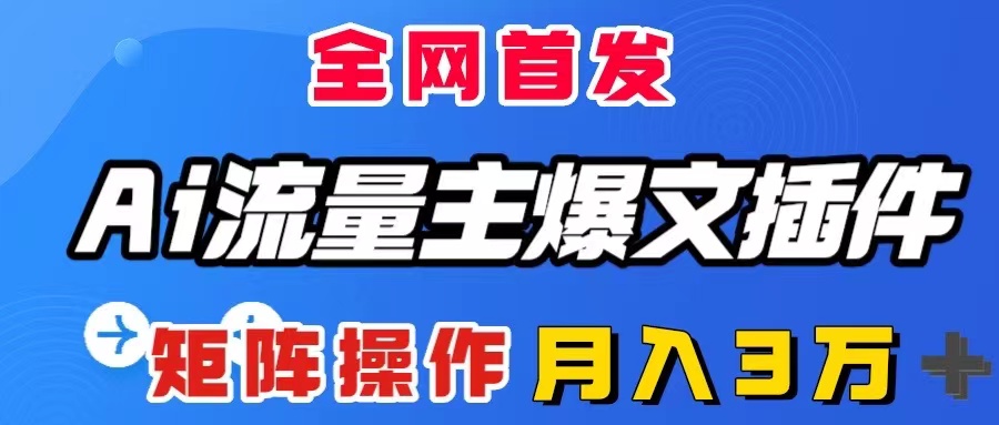 （8328期）AI流量主爆文插件，只需一款插件全自动输出爆文，矩阵操作，月入3W＋ - 首创网