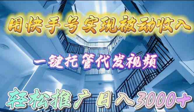 （9860期）用快手号实现被动收入，一键托管代发视频，轻松推广日入3000+ - 首创网