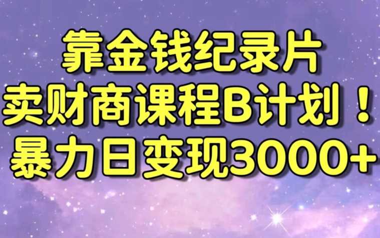 财经纪录片联合财商课程的变现策略，暴力日变现3000+，喂饭级别教学【揭秘】 - 首创网