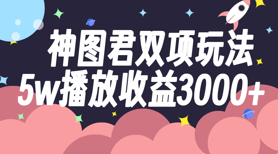 （7870期）神图君双项玩法5w播放收益3000+ - 首创网