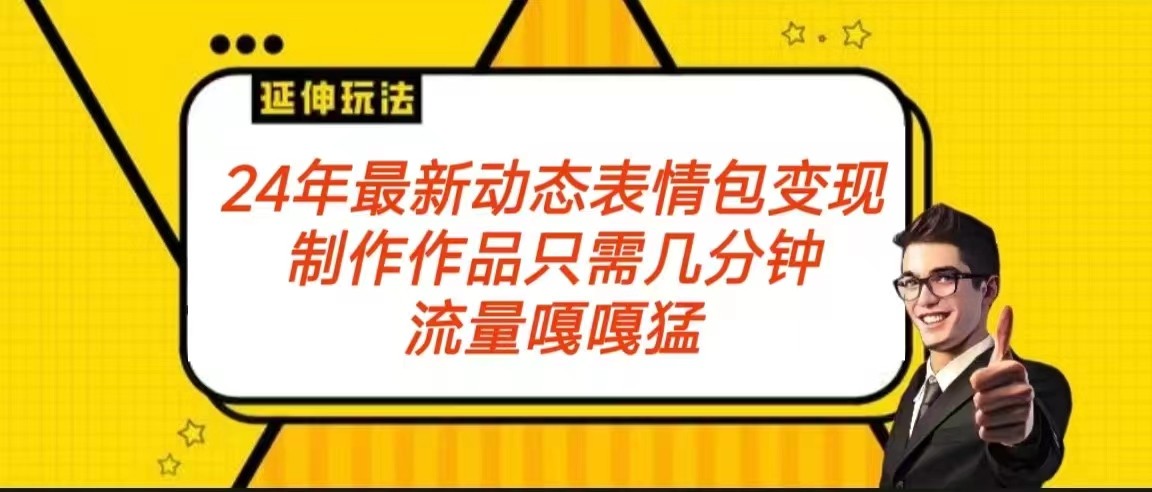 2024年最新动态表情变现包玩法 流量嘎嘎猛 从制作作品到变现保姆级教程 - 首创网