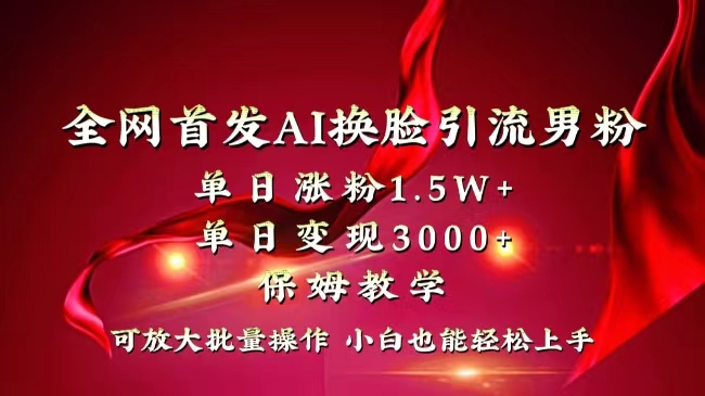 （8507期）全网独创首发AI换脸引流男粉单日涨粉1.5W+变现3000+小白也能上手快速拿结果 - 首创网