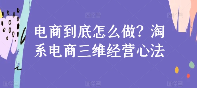 电商到底怎么做？淘系电商三维经营心法 - 首创网