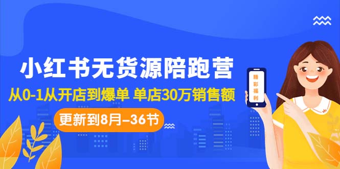 （7049期）小红书无货源陪跑营：从0-1从开店到爆单 单店30万销售额（更至8月-36节课） - 首创网