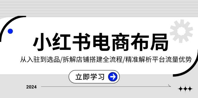 （13513期）小红书电商布局：从入驻到选品/拆解店铺搭建全流程/精准解析平台流量优势 - 首创网