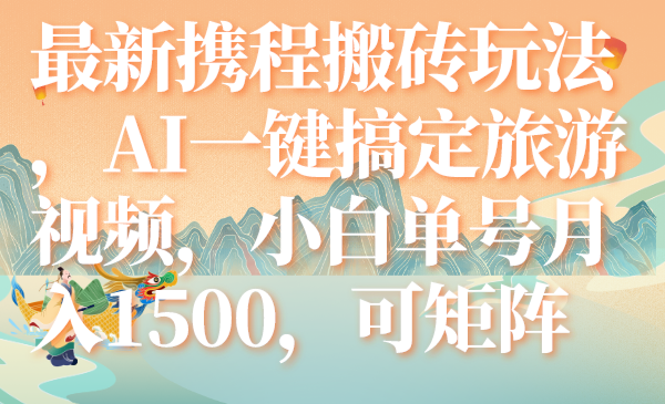 （7653期）最新携程搬砖玩法，AI一键搞定旅游视频，小白单号月入1500，可矩阵 - 首创网