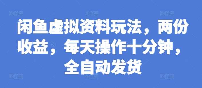 闲鱼虚拟资料玩法，两份收益，每天操作十分钟，全自动发货【揭秘】 - 首创网