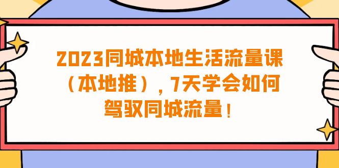 （6855期）2023同城本地生活·流量课（本地推），7天学会如何驾驭同城流量（31节课） - 首创网