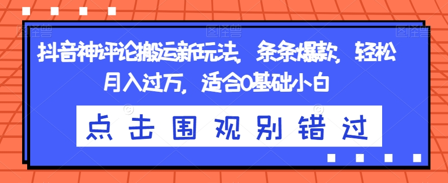 抖音神评论搬运新玩法，条条爆款，轻松月入过万，适合0基础小白【揭秘】 - 首创网