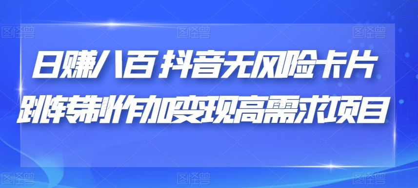 日赚八百抖音无风险卡片跳转制作加变现高需求项目【揭秘】 - 首创网