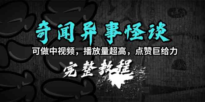 （9363期）奇闻异事怪谈完整教程，可做中视频，播放量超高，点赞巨给力（教程+素材） - 首创网