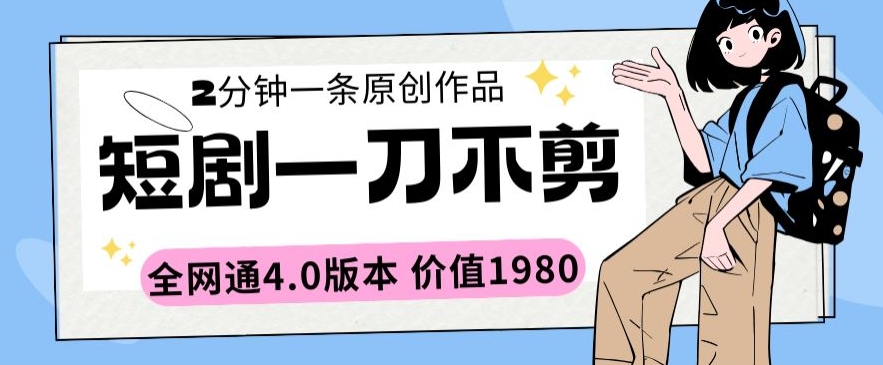 短剧一刀不剪2分钟一条全网通4.0版本价值1980 - 首创网