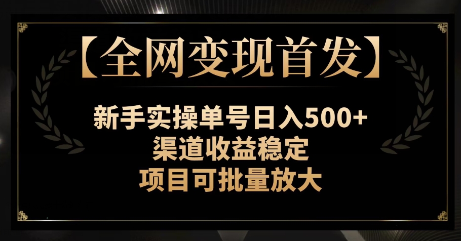 【全网变现首发】新手实操单号日入500+，渠道收益稳定，项目可批量放大【揭秘】 - 首创网