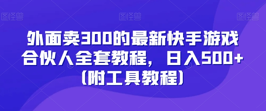 外面卖300的最新快手游戏合伙人全套教程，日入500+（附工具教程） - 首创网