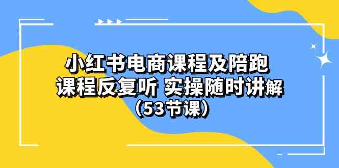 (10170期）小红书电商课程及陪跑 课程反复听 实操随时讲解 （53节课） - 首创网