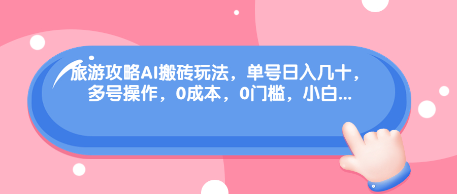 （6897期）旅游攻略AI搬砖玩法，单号日入几十，可多号操作，0成本，0门槛，小白. - 首创网