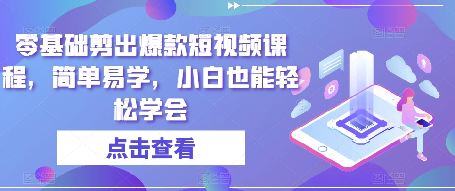 零基础剪出爆款短视频课程，简单易学，小白也能轻松学会 - 首创网