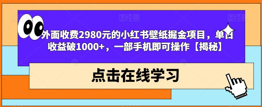 外面收费2980元的小红书壁纸掘金项目，单日收益破1000+，一部手机即可操作【揭秘】 - 首创网