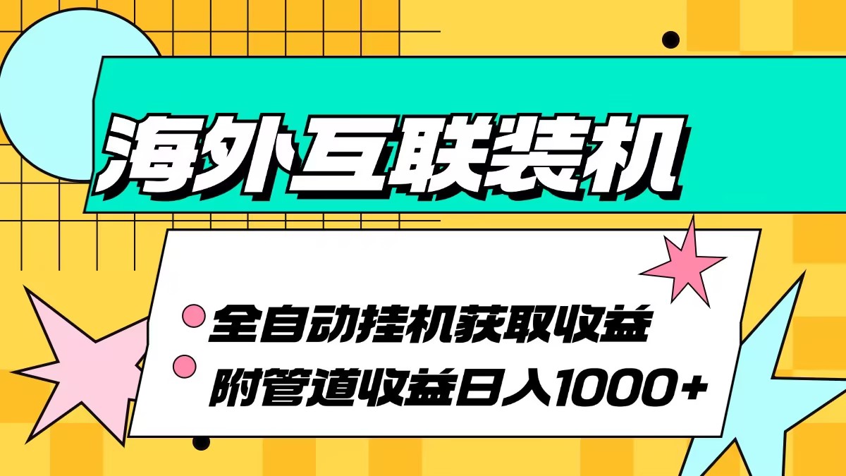 （13032期）海外互联装机全自动运行获取收益、附带管道收益轻松日入1000+ - 首创网