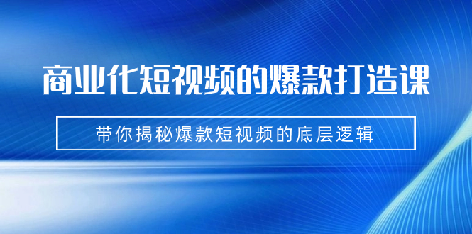 （7161期）商业化短视频的爆款打造课：手把手带你揭秘爆款短视频的底层逻辑（9节课） - 首创网