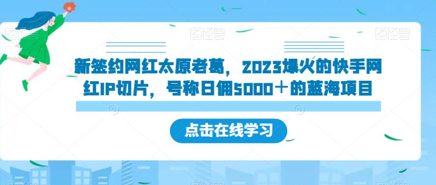 新签约网红太原老葛，2023爆火的快手网红IP切片，号称日佣5000＋的蓝海项目【揭秘】 - 首创网