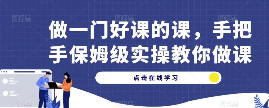 做一门好课的课，手把手保姆级实操教你做课 - 首创网