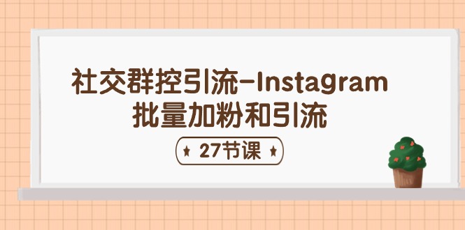 社交群控引流-Instagram批量加粉和引流（27节课） - 首创网